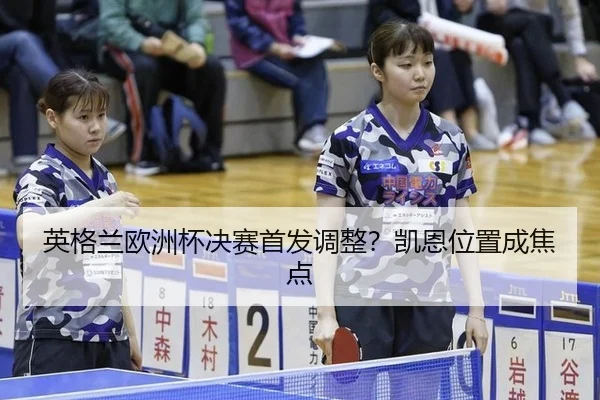 英格兰欧洲杯决赛首发调整？凯恩位置成焦点