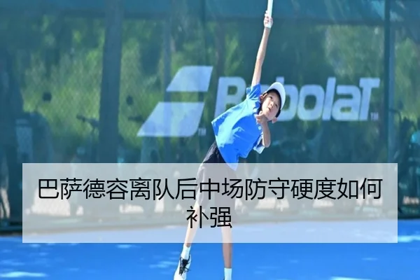 巴萨德容离队后中场防守硬度如何补强